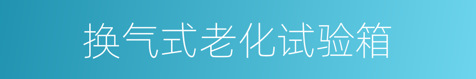 换气式老化试验箱的同义词