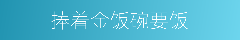 捧着金饭碗要饭的意思
