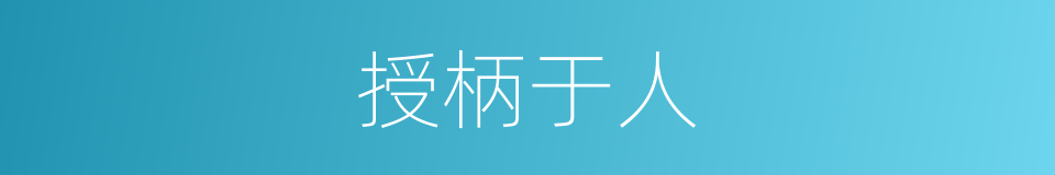 授柄于人的意思