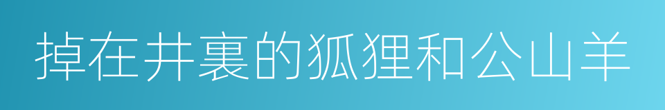 掉在井裏的狐狸和公山羊的同義詞