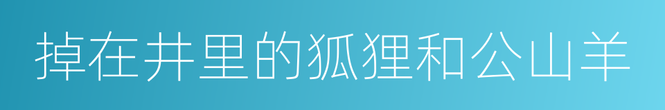 掉在井里的狐狸和公山羊的同义词