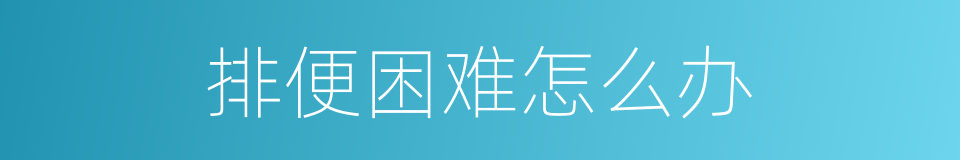 排便困难怎么办的同义词