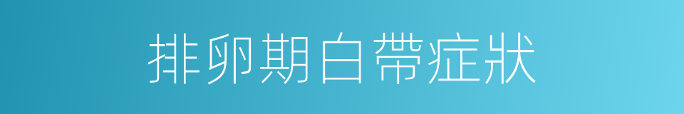 排卵期白帶症狀的同義詞