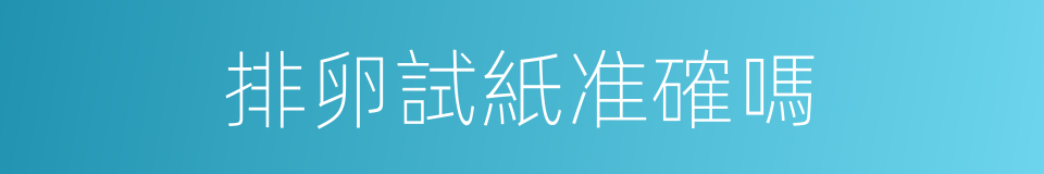 排卵試紙准確嗎的同義詞