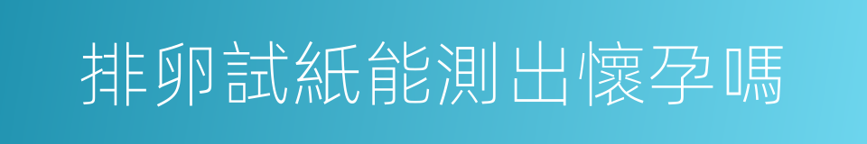 排卵試紙能測出懷孕嗎的同義詞