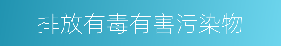 排放有毒有害污染物的同义词