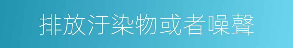 排放汙染物或者噪聲的同義詞