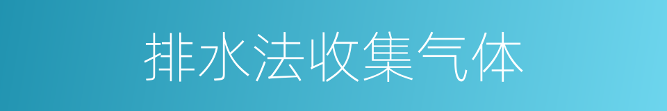 排水法收集气体的同义词