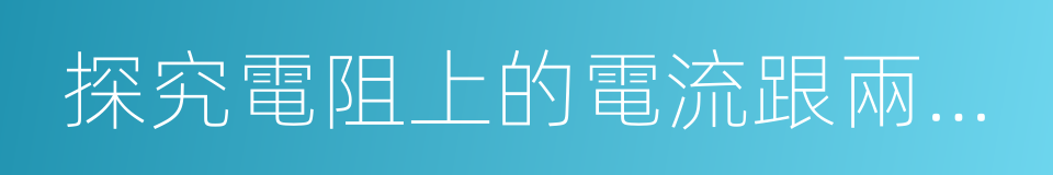 探究電阻上的電流跟兩端電壓的關系的同義詞