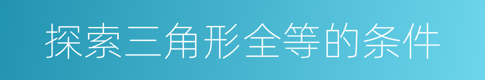 探索三角形全等的条件的同义词