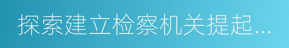 探索建立检察机关提起公益诉讼制度的同义词