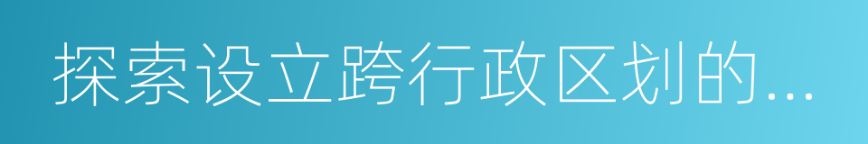 探索设立跨行政区划的人民法院和人民检察院的同义词