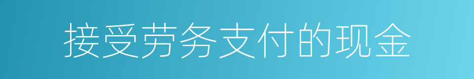 接受劳务支付的现金的同义词