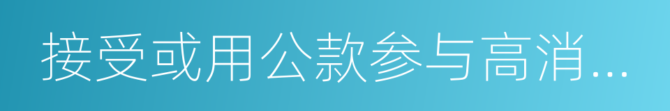 接受或用公款参与高消费娱乐健身活动的同义词