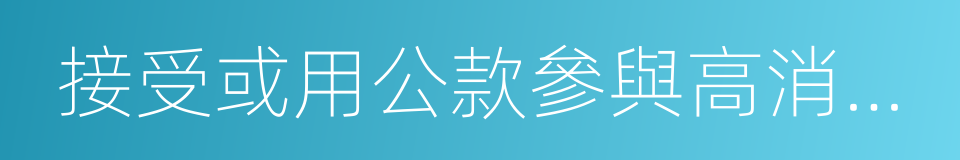 接受或用公款參與高消費娛樂健身活動的同義詞