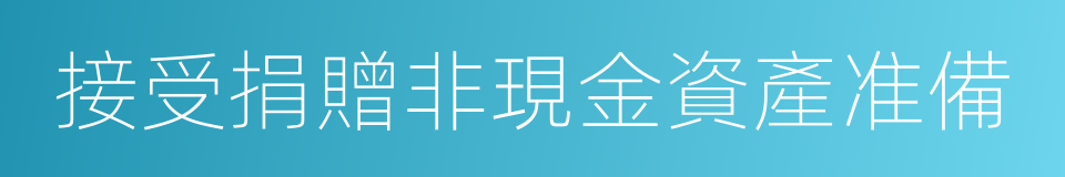 接受捐贈非現金資產准備的同義詞