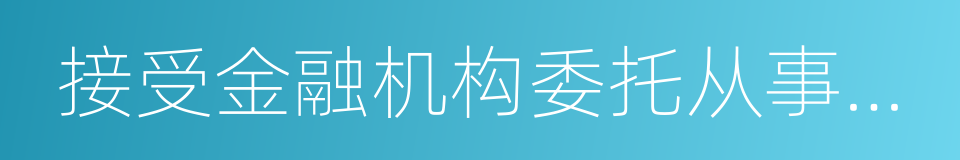 接受金融机构委托从事金融业务流程外包的同义词