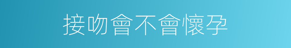 接吻會不會懷孕的同義詞