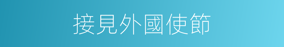 接見外國使節的同義詞