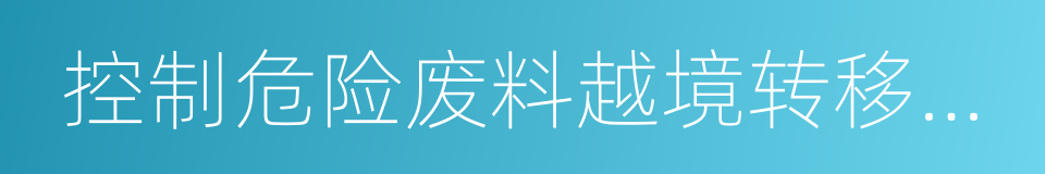 控制危险废料越境转移及其处置巴塞尔公约的同义词