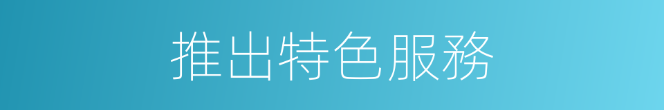 推出特色服務的同義詞