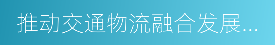 推动交通物流融合发展实施方案的同义词