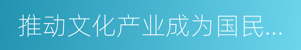 推动文化产业成为国民经济支柱性产业的同义词