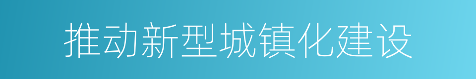 推动新型城镇化建设的同义词