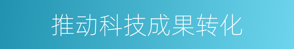 推动科技成果转化的同义词