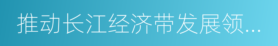 推动长江经济带发展领导小组办公室的同义词