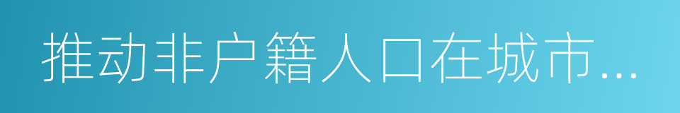 推动非户籍人口在城市落户实施方案的同义词