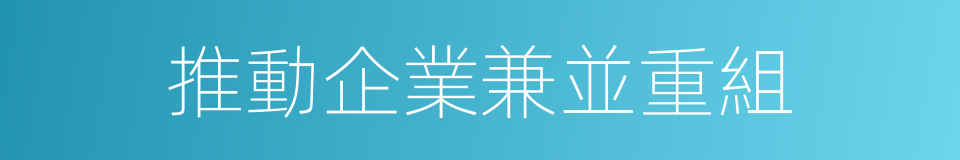 推動企業兼並重組的同義詞