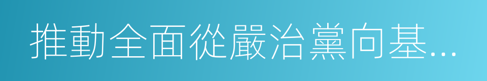 推動全面從嚴治黨向基層延伸的同義詞
