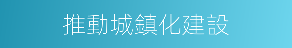 推動城鎮化建設的同義詞