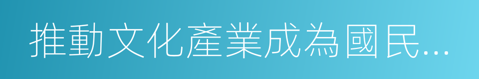 推動文化產業成為國民經濟支柱性產業的同義詞