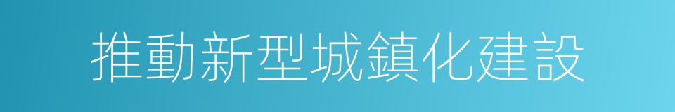 推動新型城鎮化建設的同義詞