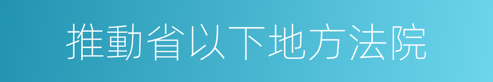 推動省以下地方法院的同義詞