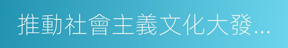 推動社會主義文化大發展大繁榮的同義詞