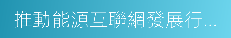 推動能源互聯網發展行動計劃的同義詞