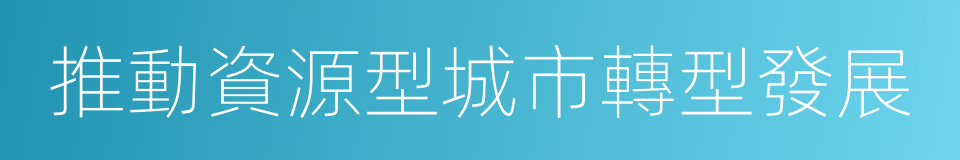 推動資源型城市轉型發展的同義詞