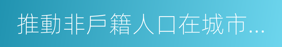 推動非戶籍人口在城市落戶實施方案的同義詞