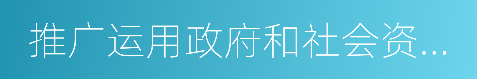 推广运用政府和社会资本合作模式的同义词