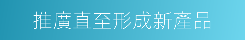 推廣直至形成新產品的同義詞