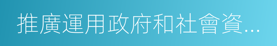 推廣運用政府和社會資本合作模式的同義詞