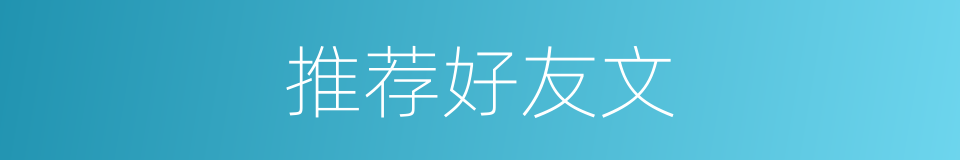 推荐好友文的同义词