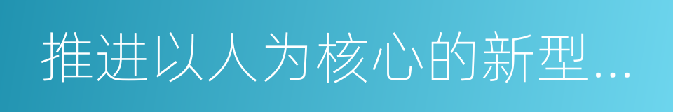 推进以人为核心的新型城镇化的同义词