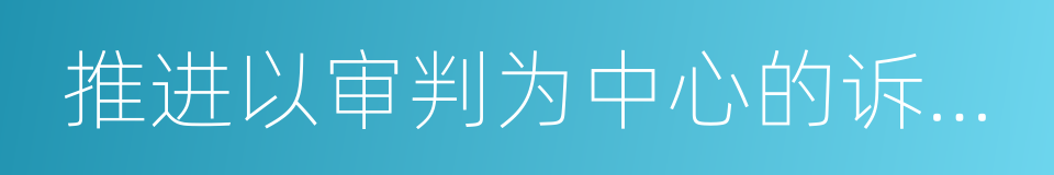 推进以审判为中心的诉讼制度改革的同义词