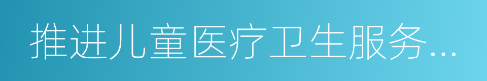 推进儿童医疗卫生服务领域改革的同义词