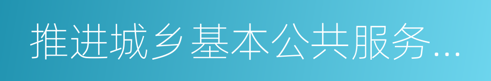 推进城乡基本公共服务均等化的同义词