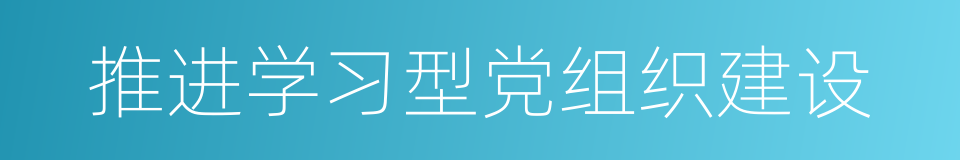 推进学习型党组织建设的同义词